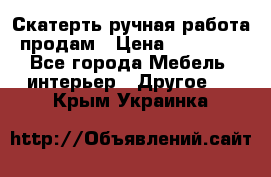 Скатерть ручная работа продам › Цена ­ 10 000 - Все города Мебель, интерьер » Другое   . Крым,Украинка